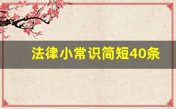 法律小常识简短40条_法律小常识十条规定