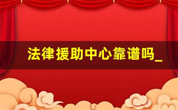 法律援助中心靠谱吗_打12348真帮到解决吗