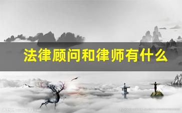 法律顾问和律师有什么区别_律师与法律顾问全文免费阅读