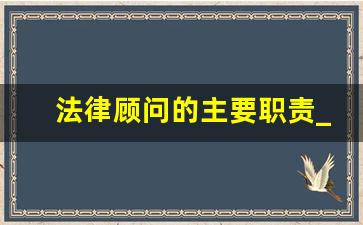 法律顾问的主要职责_法律顾问的服务范围有哪些