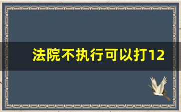 法院不执行可以打12345吗_法院24小时免费咨询