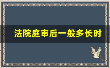 法院庭审后一般多长时间宣判_一审最快多久出判决书