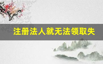 注册法人就无法领取失业金_当了法人,还能领取失业金