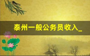 泰州一般公务员收入_公务员还是事业编好