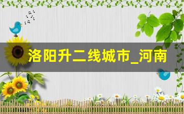 洛阳升二线城市_河南省的2个二线城市