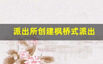 派出所创建枫桥式派出所汇报材料