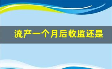 流产一个月后收监还是6个月