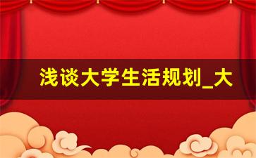 浅谈大学生活规划_大学生活什么样的