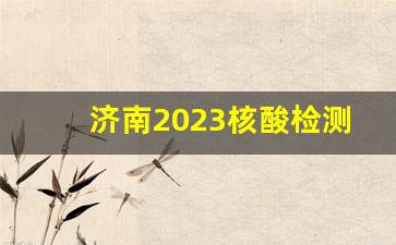 济南2023核酸检测点最新通知_2023年现在医院还做核酸吗