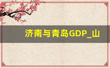 济南与青岛GDP_山东省哪个市经济最好