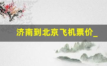 济南到北京飞机票价_西双版纳到扬州飞机票