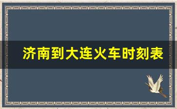 济南到大连火车时刻表_济南到大连高铁时刻表