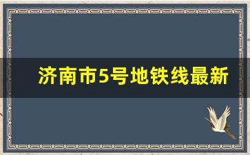 济南市5号地铁线最新消息_济南地铁修到泰安