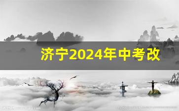 济宁2024年中考改革最新方案_2025中考小四门取消