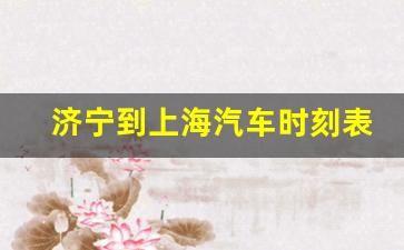 济宁到上海汽车时刻表_济宁长途汽车站时刻表查询