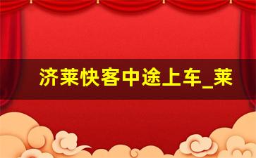 济莱快客中途上车_莱芜城际快客的优惠政策