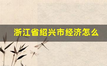 浙江省绍兴市经济怎么样_浙江绍兴发达吗