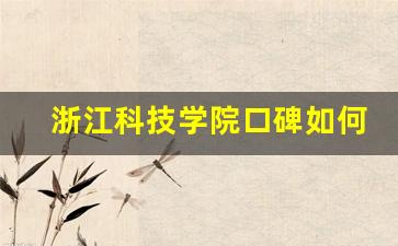 浙江科技学院口碑如何_2023浙江科技大学录取分数线