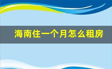 海南住一个月怎么租房合适