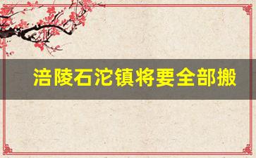 涪陵石沱镇将要全部搬迁_涪陵到新妙石沱一级路什么时候建