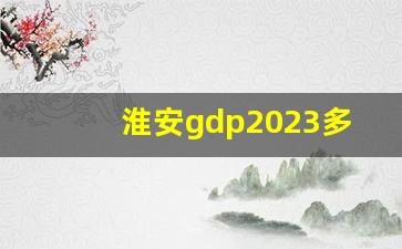 淮安gdp2023多少亿