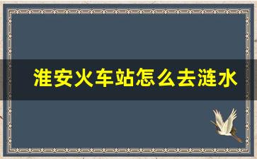 淮安火车站怎么去涟水机场_涟水机场733路多久一班