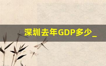 深圳去年GDP多少_2023年深圳gdp