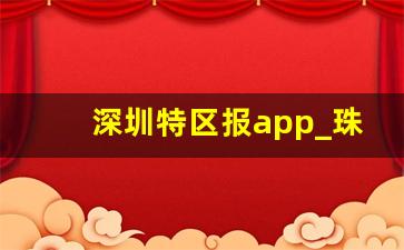 深圳特区报app_珠海特区报