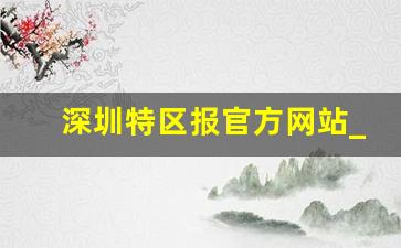 深圳特区报官方网站_深圳今日刚刚发生的新闻