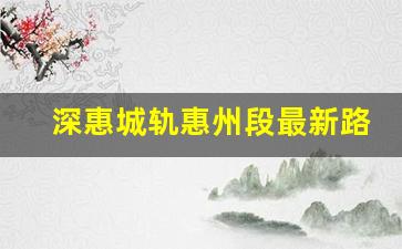 深惠城轨惠州段最新路线_惠州14号线最新动态