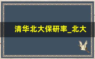 清华北大保研率_北大研究生推免生公示