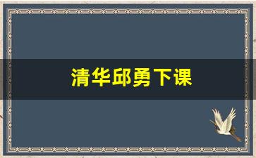 清华邱勇下课