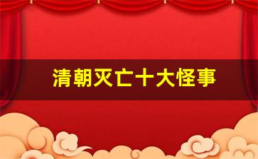 清朝灭亡十大怪事