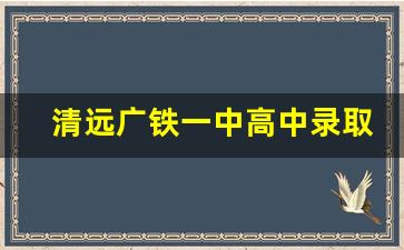 清远广铁一中高中录取分数线