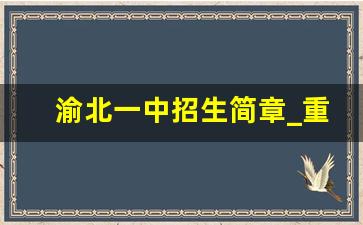 渝北一中招生简章_重庆一中录取分数线