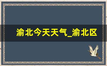 渝北今天天气_渝北区实时天气预报