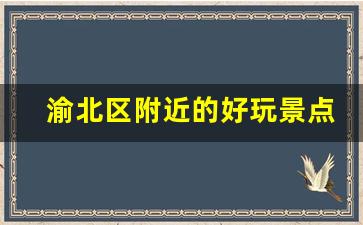 渝北区附近的好玩景点_离重庆北站最近的景点