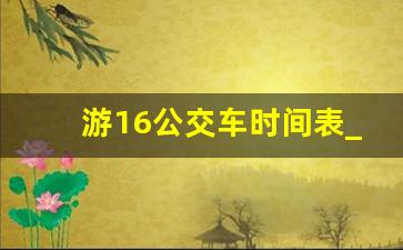 游16公交车时间表_游1路公交车路线查询