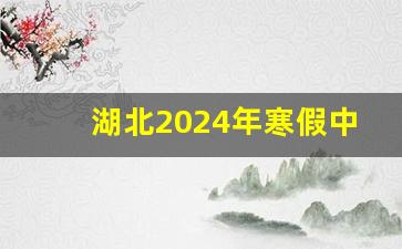 湖北2024年寒假中小学放假时间表