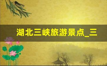 湖北三峡旅游景点_三峡一日游