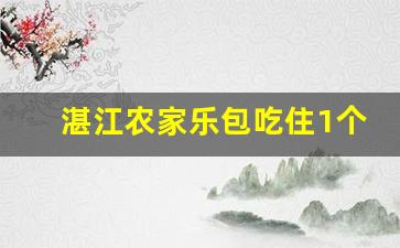 湛江农家乐包吃住1个月_广西北海农家乐包吃住价格