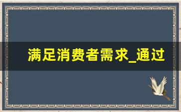 满足消费者需求_通过满足顾客需求达到