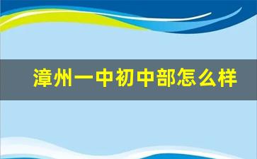 漳州一中初中部怎么样_漳州一中初中部学费一年多少