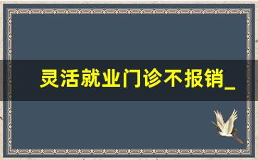 灵活就业门诊不报销_灵活就业去药店买药能报销吗