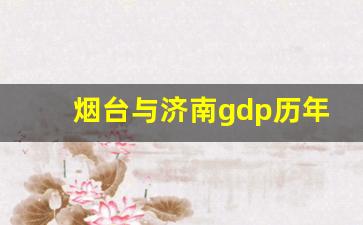 烟台与济南gdp历年对比_山东各市2023年第二季度GDP