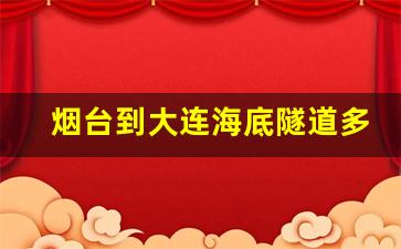 烟台到大连海底隧道多少钱_烟台到大连有没有海底隧道