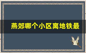 燕郊哪个小区离地铁最近_地铁6号线已经通燕郊了