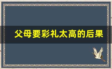 父母要彩礼太高的后果