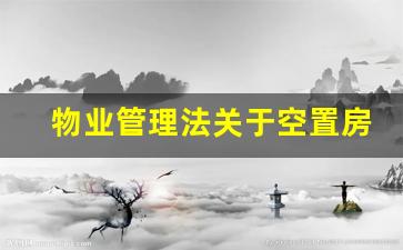 物业管理法关于空置房物业费_物业费减免新规2023