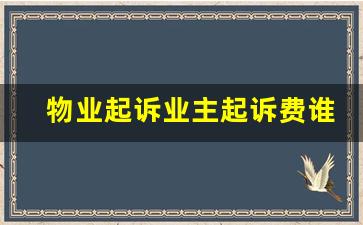 物业起诉业主起诉费谁拿_不交物业费最好的理由